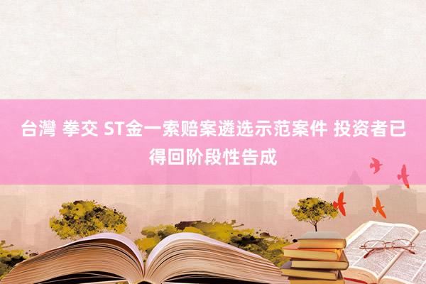 台灣 拳交 ST金一索赔案遴选示范案件 投资者已得回阶段性告成